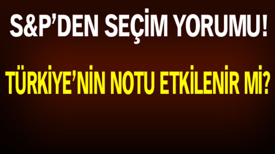 S&P'den seçim değerlendirmesi!