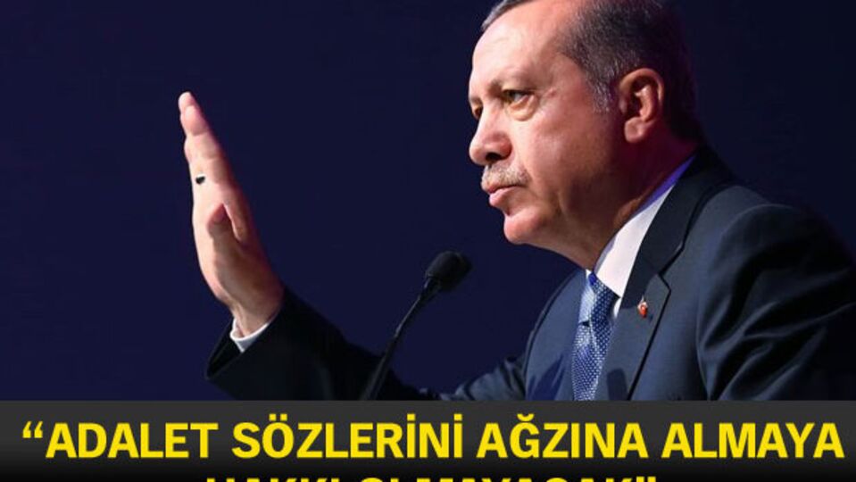 "Adalet sözlerini ağzına almaya hakkı olmayacak"
