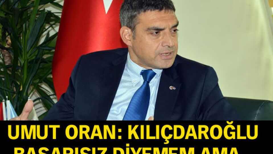 Umut Oran: Kılıçdaroğlu başarısız diyemem ama...