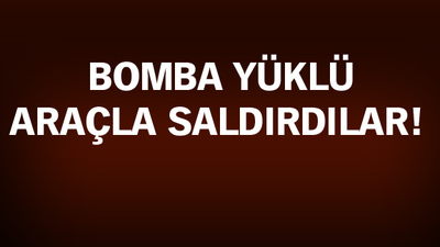Bomba yüklü araçla saldırdılar!