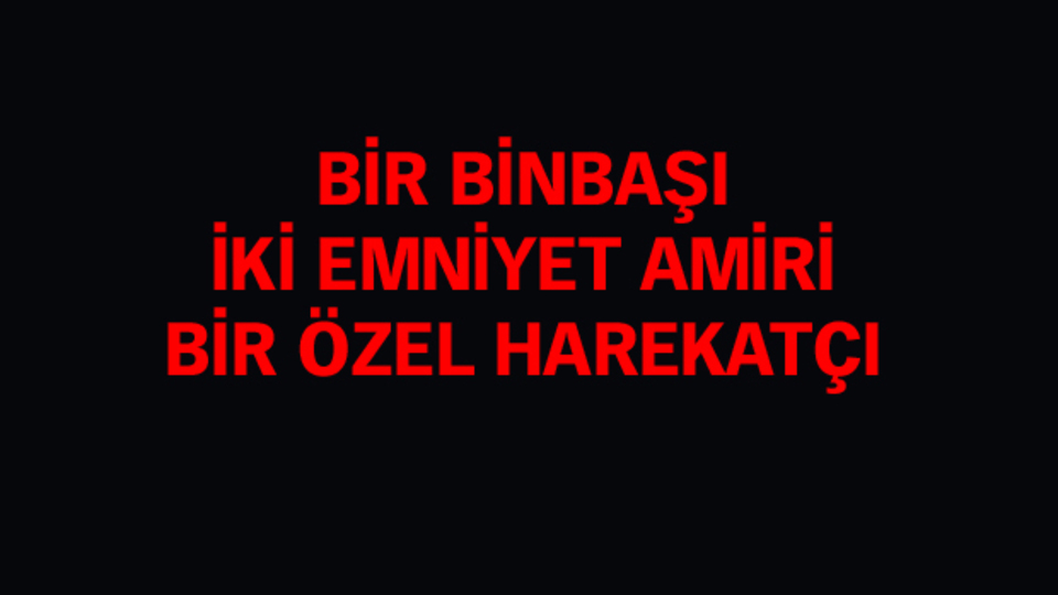 Binbaşı, emniyet amiri dahil 5 şehit!