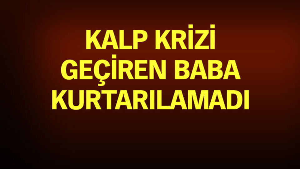 Oğlunun ölümüne yüreği dayanmadı