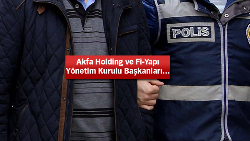 Akfa Holding ve Fi-Yapı Yönetim Kurulu Başkanlarına FETÖ tutuklaması