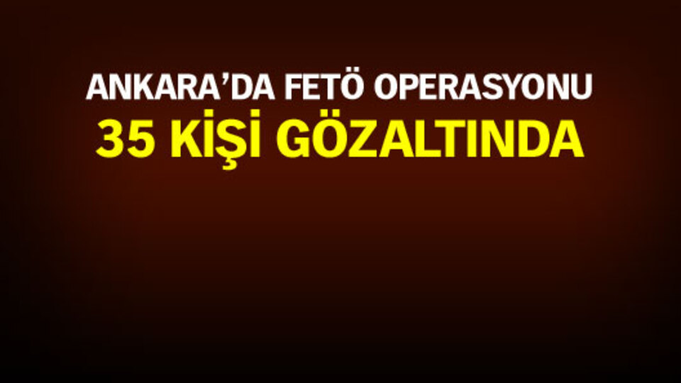 Ankara'da FETÖ operasyonu: 35 gözaltı