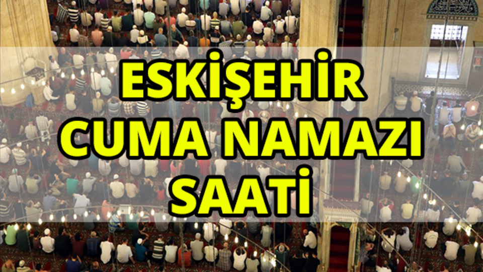 Eskişehir'de Cuma namazı saat kaçta?