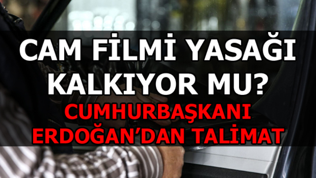 Cam filmi yasağına Cumhurbaşkanı Erdoğan'ndan son dakika cam filmi