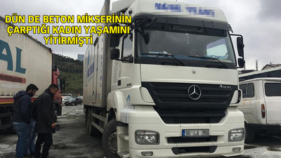 Kağıthane'de kamyonun çarptığı kadın yaşamını yitirdi