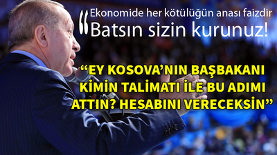 Erdoğan: Ey Kosova'nın başbakanı kimin talimatı ile bu adımı attın!