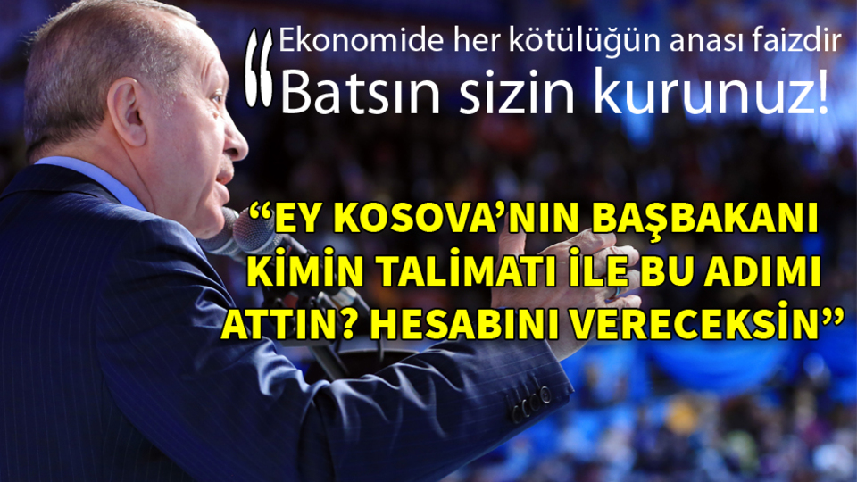 Erdoğan: Ey Kosova'nın başbakanı kimin talimatı ile bu adımı attın!