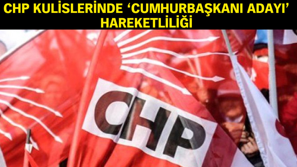 CHP kulislerinde 'cumhurbaşkanı adayı' hareketliliği