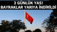 3 günlük yas! Bayraklar yarıya indirildi