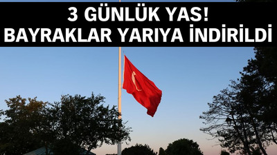3 günlük yas! Bayraklar yarıya indirildi