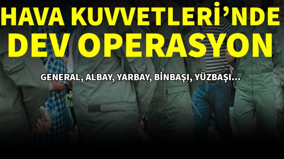 Hava Kuvvetleri'nde dev FETÖ operasyonu! 1'i general çok sayıda gözaltı kararı