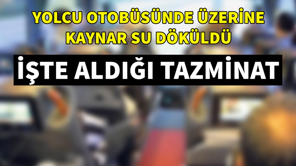Yolcu otobüsünde üstüne kaynar su döküldü! İşte aldığı tazminat