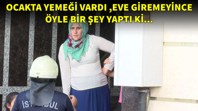 Ocakta yemeği vardı, eve giremeyince öyle bir şey yaptı ki...