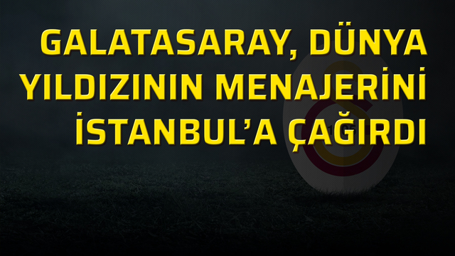 Galatasaray, dünyaca ünlü yıldızın menajerini İstanbul'a çağırdı