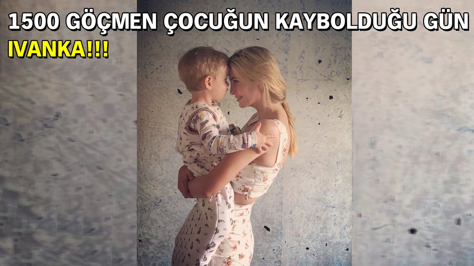 1500 göçmen çocuğun kaybolduğu gün Ivanka!!!