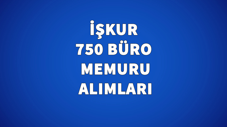 İŞKUR 750 Büro Memuru alımı yapacak!