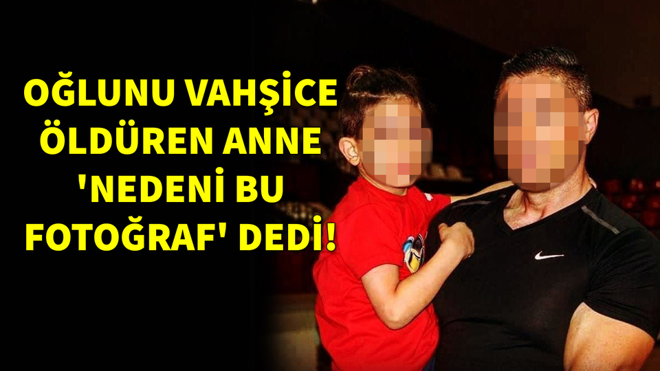 Oğlunu vahşice öldüren anne 'Nedeni bu fotoğraf' dedi!