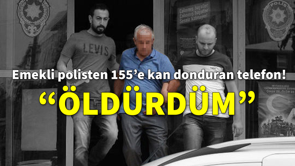 Emekli polisten 155'e kan donduran telefon! "Öldürdüm"
