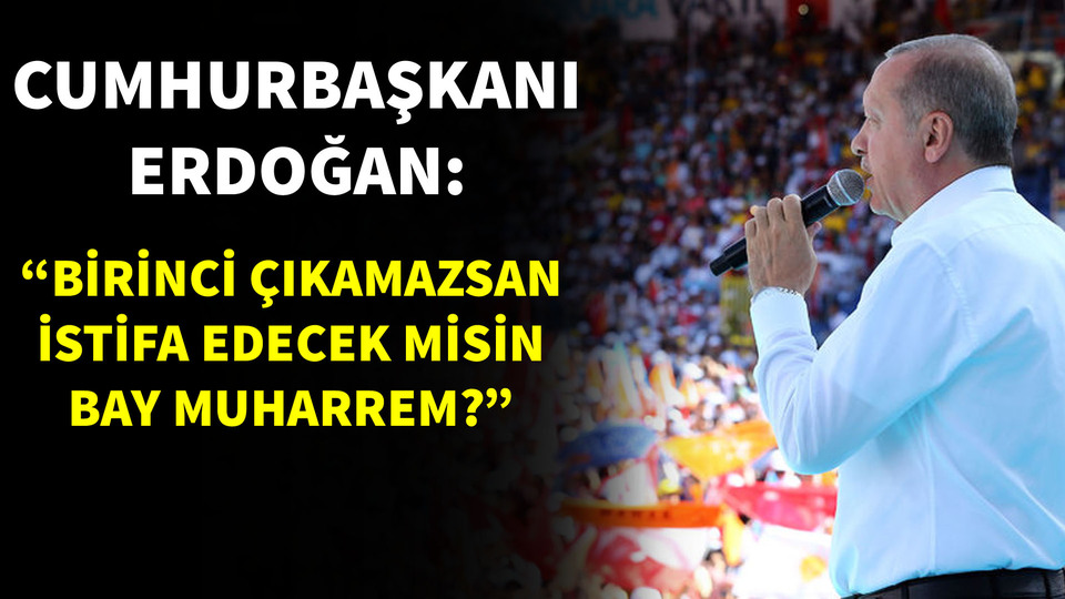 Erdoğan: Birinci çıkamazsan istifa edecek misin Bay Muharrem?