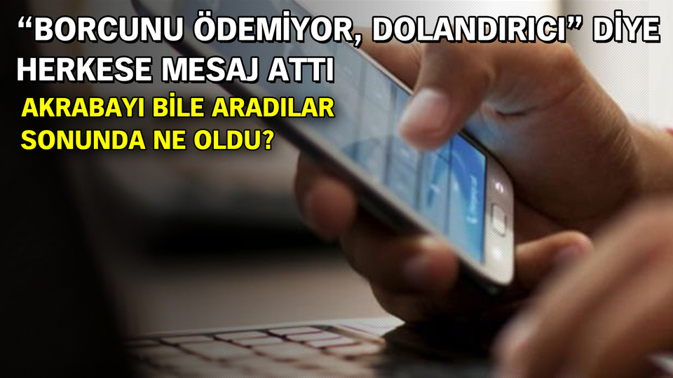 "Borcunu ödemiyor, dolandırıcı" diye herkese mesaj attı