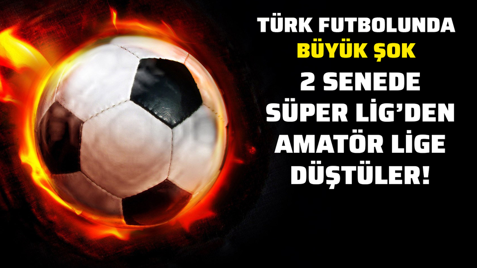 2 senede Süper Lig'den amatöre düştüler!
