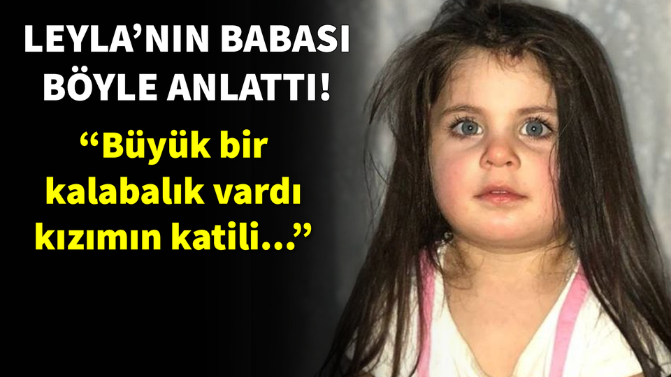 Minik Leyla'nın acılı babası konuştu