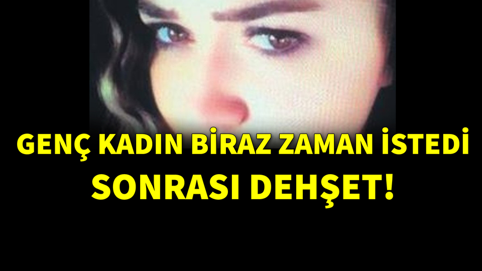 Genç kadın biraz zaman istedi, sonrası dehşet!