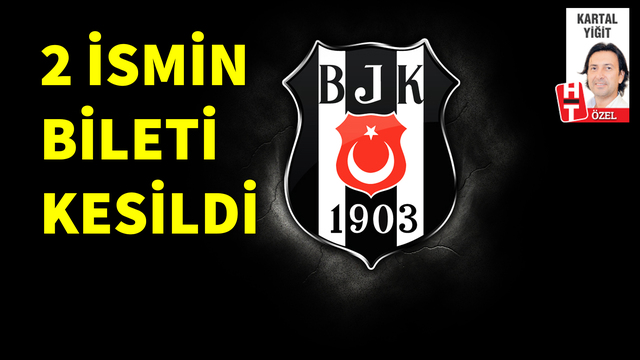 Beşiktaş'ta 2 ismin bileti kesildi!