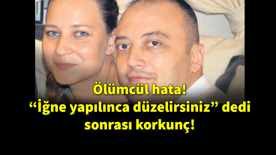 Ölümcül hata! "İğne yapılınca düzelirsiniz" dedi, sonrası korkunç!