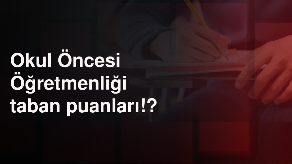 Okul Öncesi Öğretmenliği taban puanları!