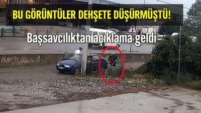 Bu görüntüler dehşete düşürmüştü! Başsavcılıktan açıklama geldi