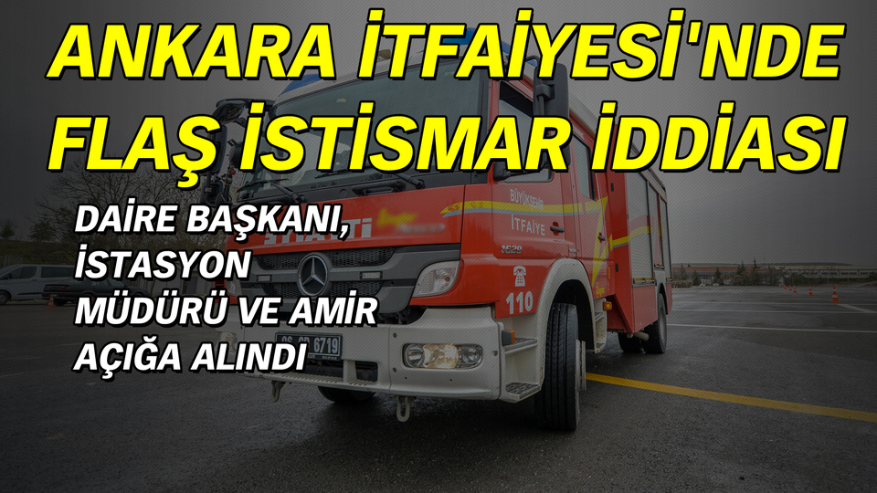 Ankara İtfaiyesi'nde flaş istismar iddiası