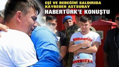 Eşi ve bebeğini saldırıda kaybeden astsubay Habertürk'e konuştu