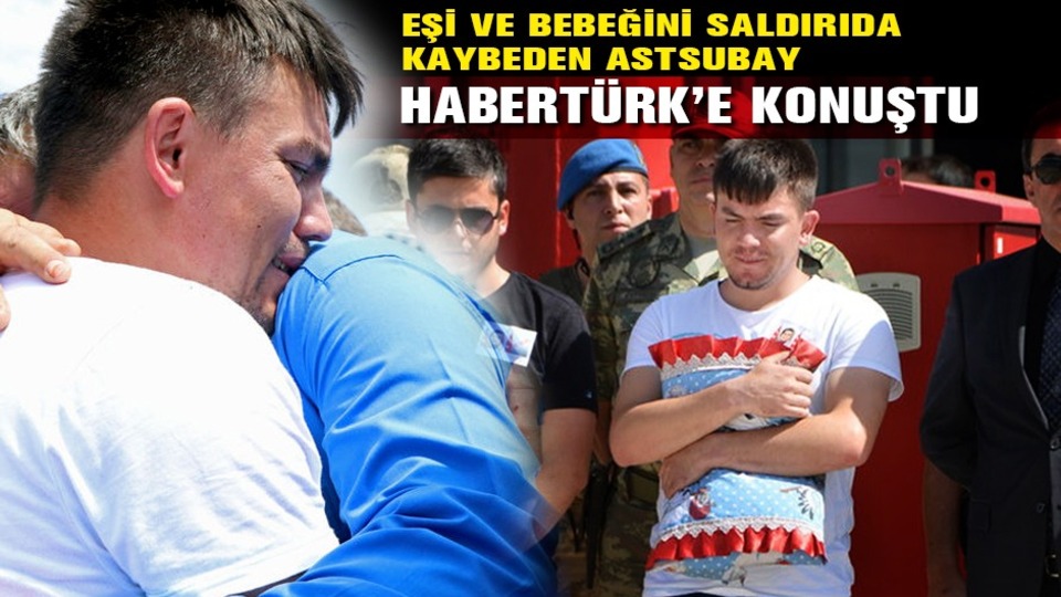 Eşi ve bebeğini saldırıda kaybeden astsubay Habertürk'e konuştu