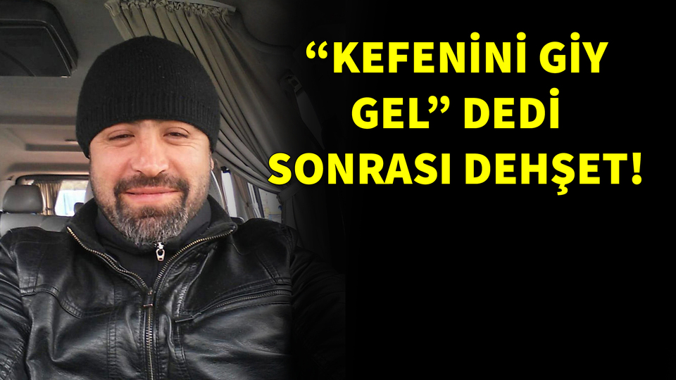 "Kefenini giy gel" dedi, sonrası dehşet!