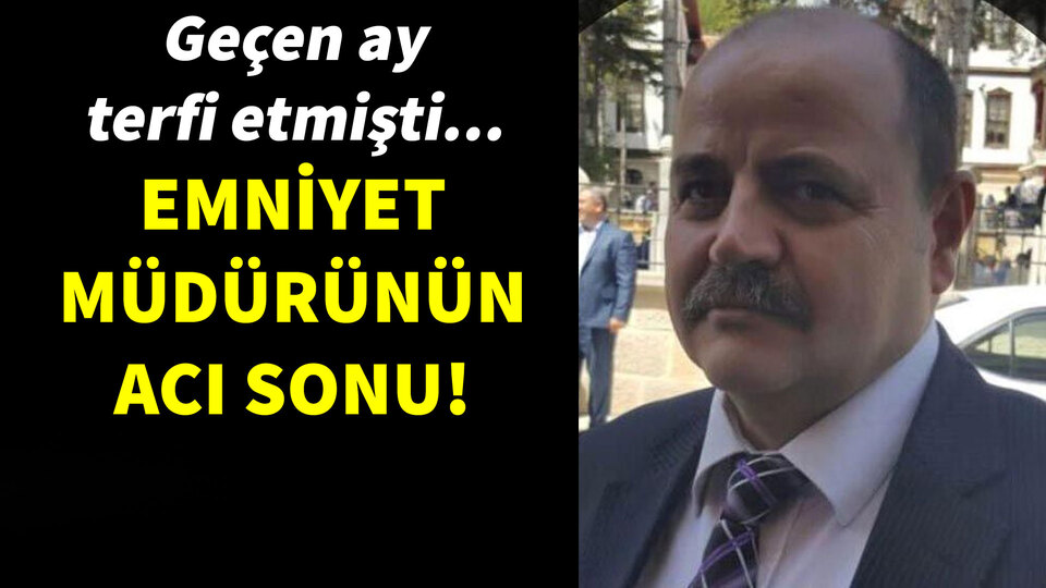 Geçen ay terfi etmişti... Emniyet müdürünün acı sonu!