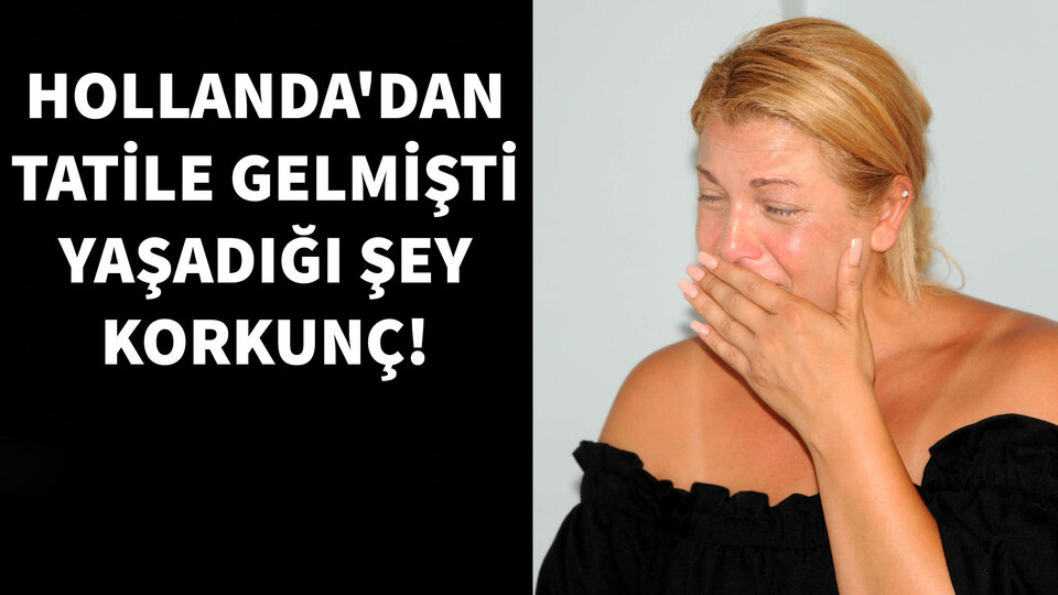 Hollanda'dan tatile gelmişti, yaşadığı şey korkunç!