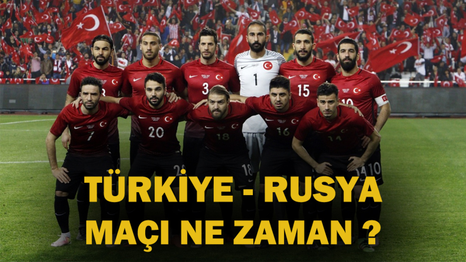 Türkiye - Rusya maçı ne zaman?