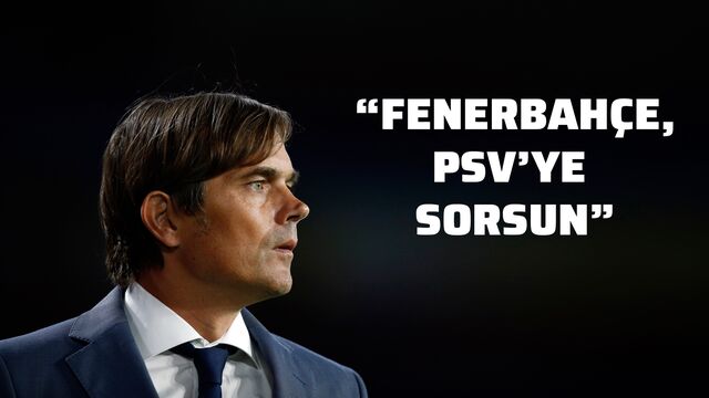 "Fenerbahçe, PSV'ye sorsun"