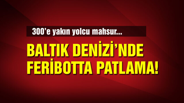 Baltık Denizi'nde yüzlerce yolcusu bulunan feribotta patlama!