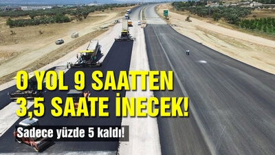 Sadece yüzde 5 kaldı! O yol 9 saatten 3,5 saate inecek
