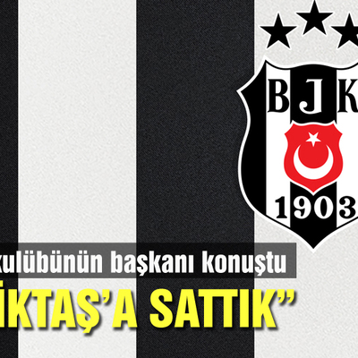 "Beşiktaş'a sattık"