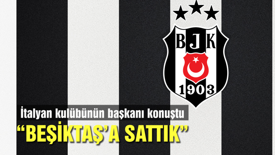 "Beşiktaş'a sattık"
