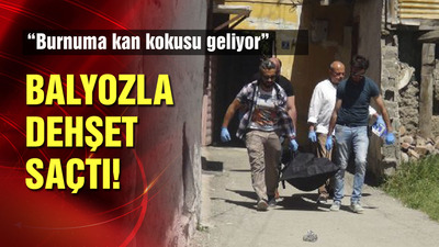 Balyozla dehşet saçtı! "Burnuma kan kokusu geliyor"