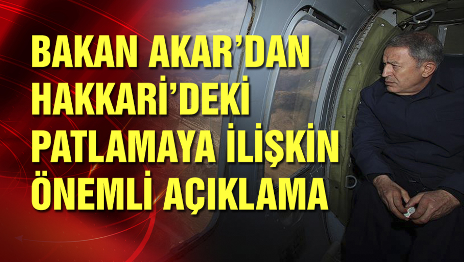 Bakan Akar'dan mühimmat patlamasıyla ilgili açıklama