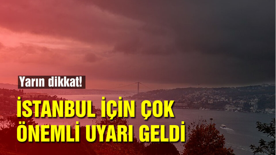 Yarına dikkat! İstanbul için çok önemli uyarı geldi