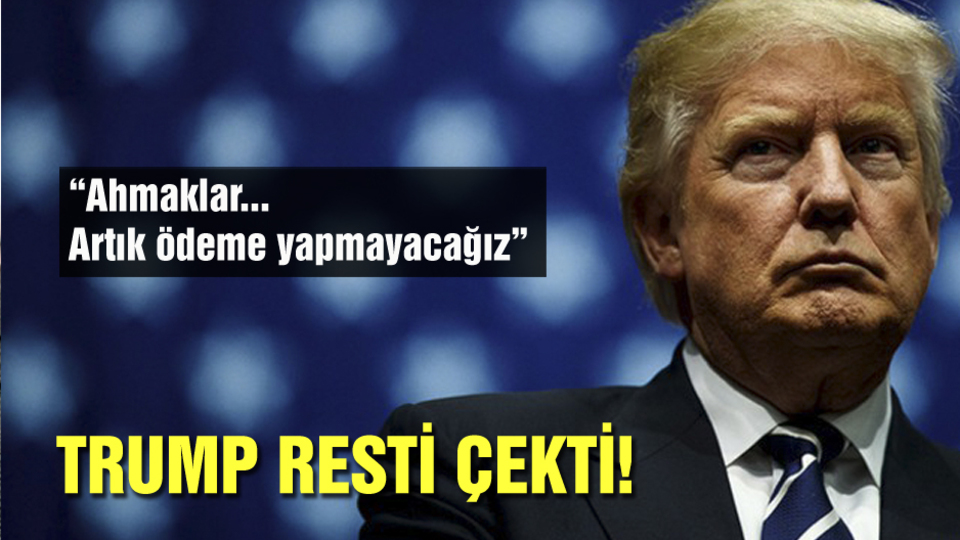 Trump resti çekti: Ahmaklar... Artık ödeme yapmayacağız
