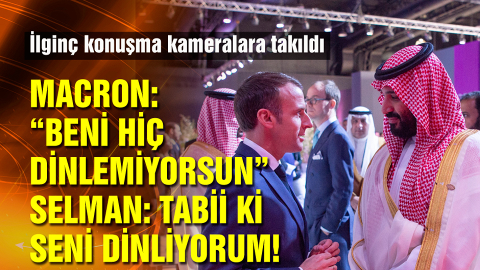 Macron'dan Suudi Veliaht Prens'e: Beni hiç dinlemiyorsun!